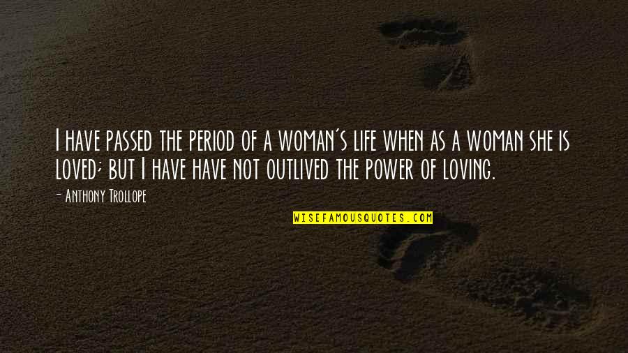 Loving Woman Quotes By Anthony Trollope: I have passed the period of a woman's