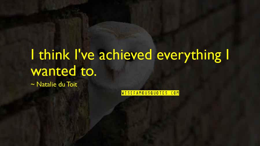 Loving Wrong Person Quotes By Natalie Du Toit: I think I've achieved everything I wanted to.