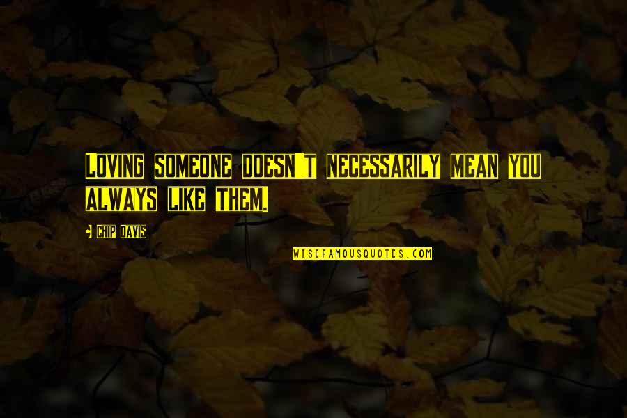 Loving You Always Quotes By Chip Davis: Loving someone doesn't necessarily mean you always like
