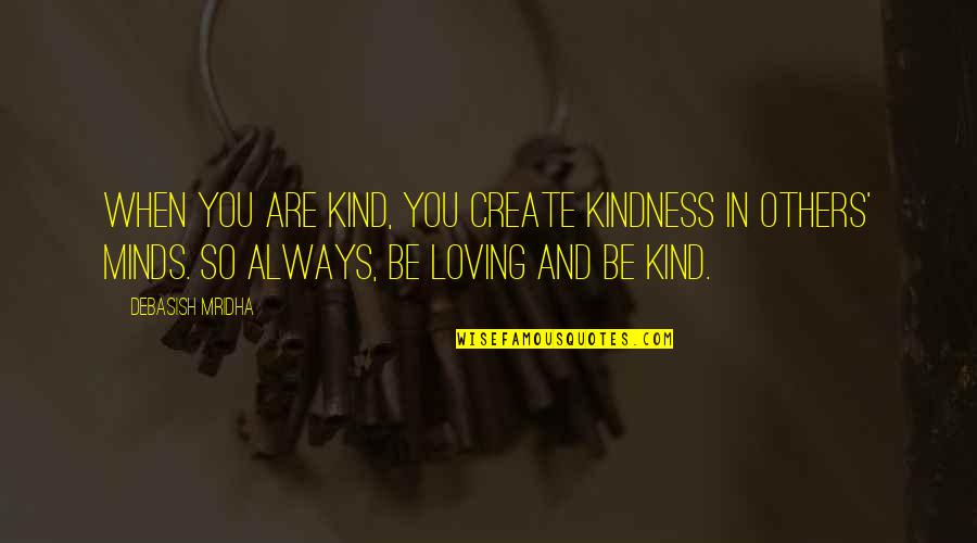 Loving You Always Quotes By Debasish Mridha: When you are kind, you create kindness in