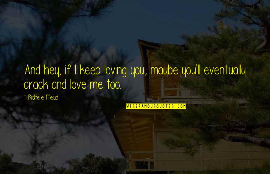 Loving You And Quotes By Richelle Mead: And hey, if I keep loving you, maybe