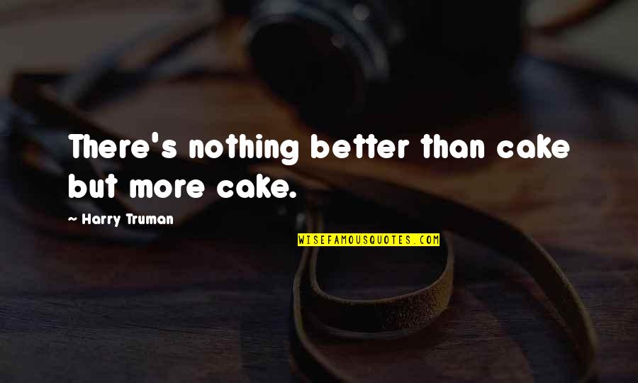 Loving You For No Reason Quotes By Harry Truman: There's nothing better than cake but more cake. Loving You For No Reason Quotes By Harry Truman: There's nothing better than cake but more cake.