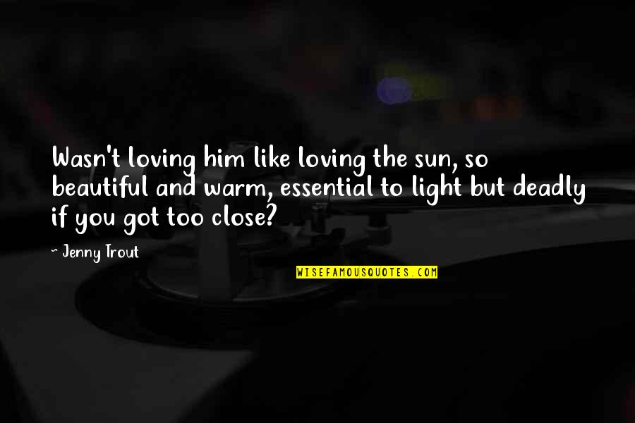 Loving You Is Beautiful Quotes By Jenny Trout: Wasn't loving him like loving the sun, so