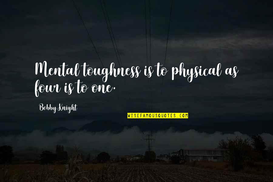 Loving You Is Effortless Quotes By Bobby Knight: Mental toughness is to physical as four is