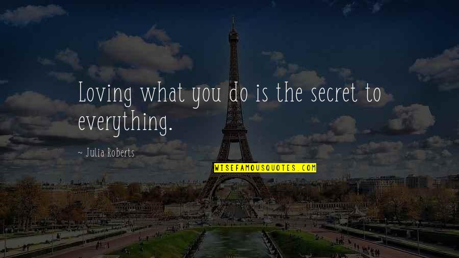 Loving You Is Everything Quotes By Julia Roberts: Loving what you do is the secret to