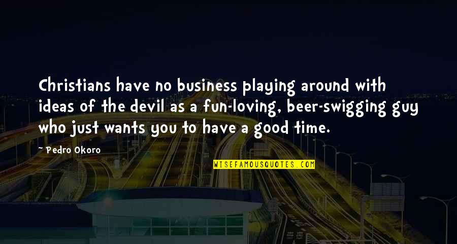 Loving You Is Fun Quotes By Pedro Okoro: Christians have no business playing around with ideas Loving You Is Fun Quotes By Pedro Okoro: Christians have no business playing around with ideas
