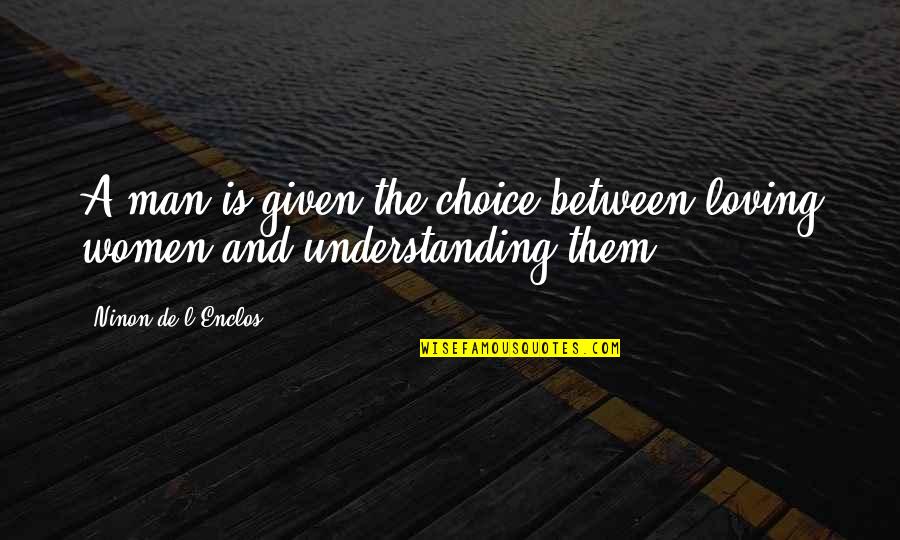 Loving You Is My Choice Quotes By Ninon De L'Enclos: A man is given the choice between loving Loving You Is My Choice Quotes By Ninon De L'Enclos: A man is given the choice between loving