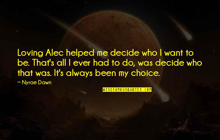 Loving You Is My Choice Quotes By Nyrae Dawn: Loving Alec helped me decide who I want Loving You Is My Choice Quotes By Nyrae Dawn: Loving Alec helped me decide who I want