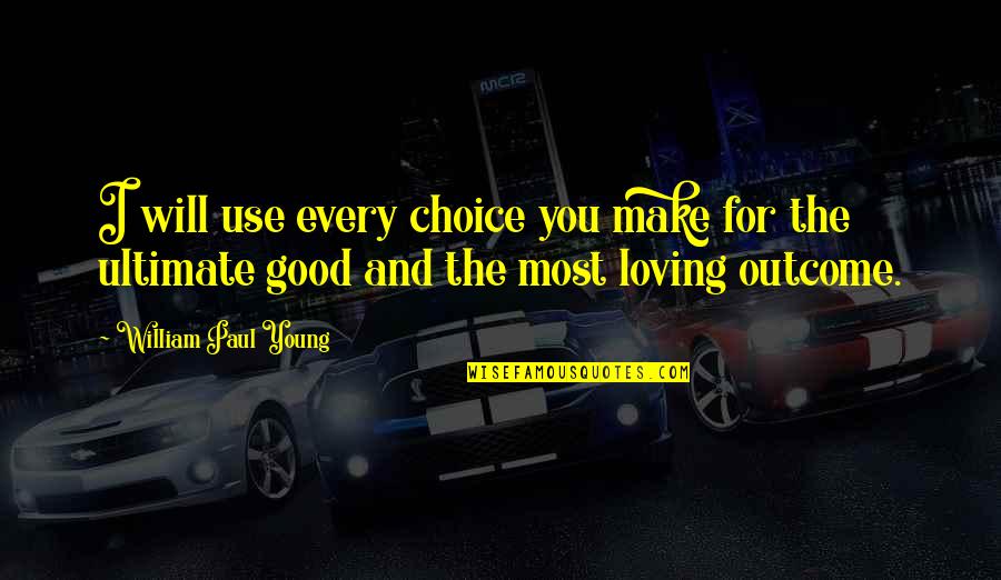Loving You Is My Choice Quotes By William Paul Young: I will use every choice you make for Loving You Is My Choice Quotes By William Paul Young: I will use every choice you make for