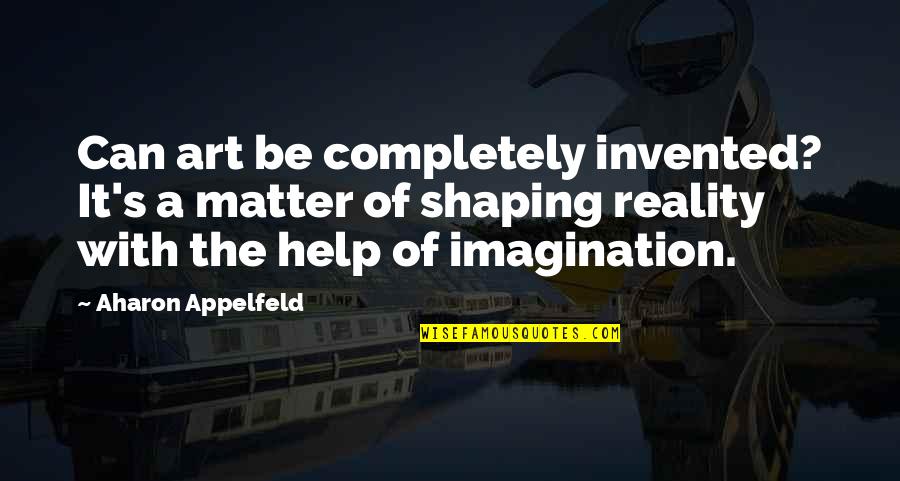 Loving You Is My Job Quotes By Aharon Appelfeld: Can art be completely invented? It's a matter