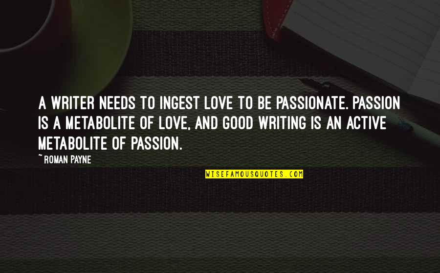 Loving You Is My Passion Quotes By Roman Payne: A writer needs to ingest love to be