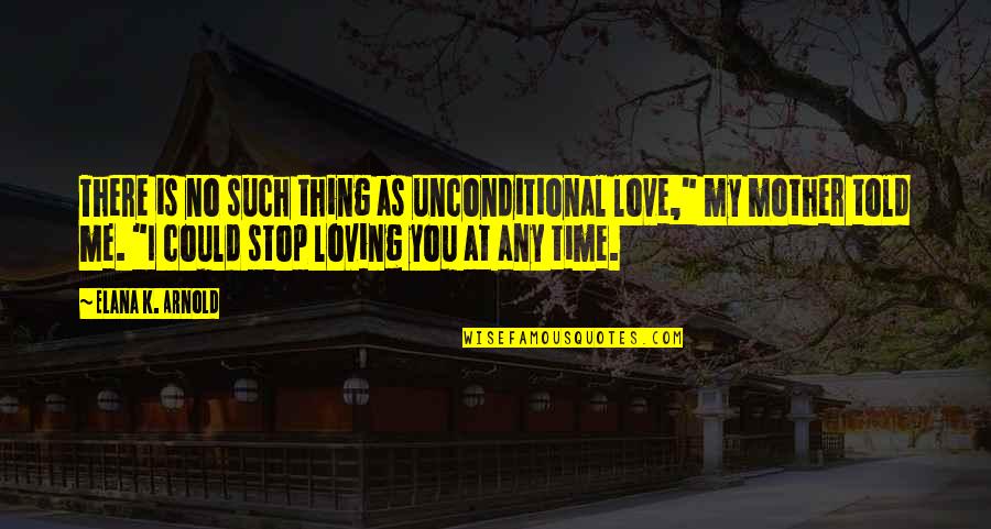 Loving You Is My Quotes By Elana K. Arnold: There is no such thing as unconditional love,"