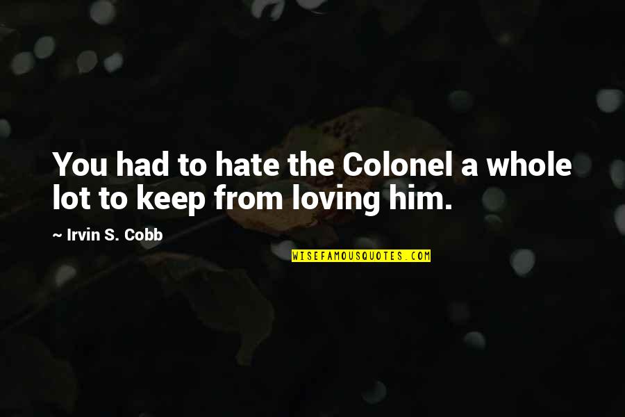 Loving You Is My Quotes By Irvin S. Cobb: You had to hate the Colonel a whole