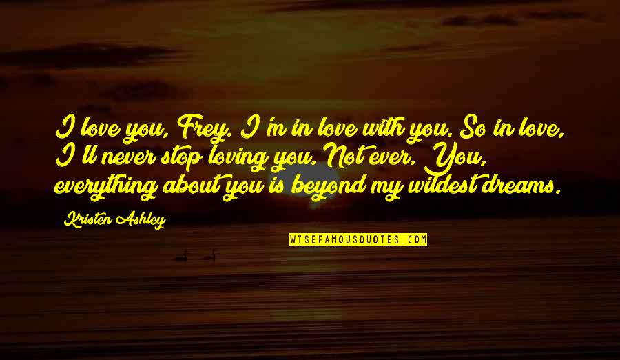 Loving You Is My Quotes By Kristen Ashley: I love you, Frey. I'm in love with