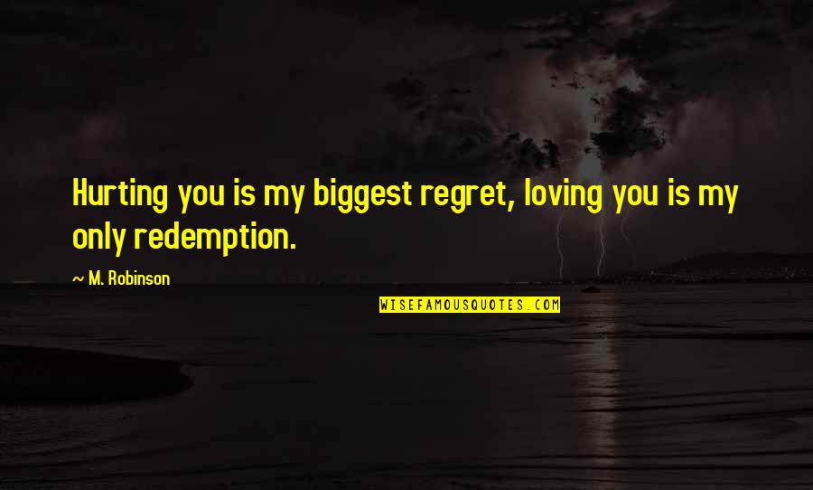 Loving You Is My Quotes By M. Robinson: Hurting you is my biggest regret, loving you
