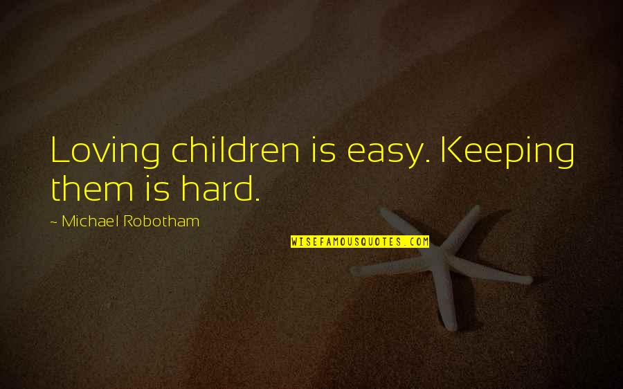 Loving You Is Not Easy Quotes By Michael Robotham: Loving children is easy. Keeping them is hard.