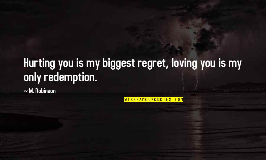 Loving You Is Quotes By M. Robinson: Hurting you is my biggest regret, loving you