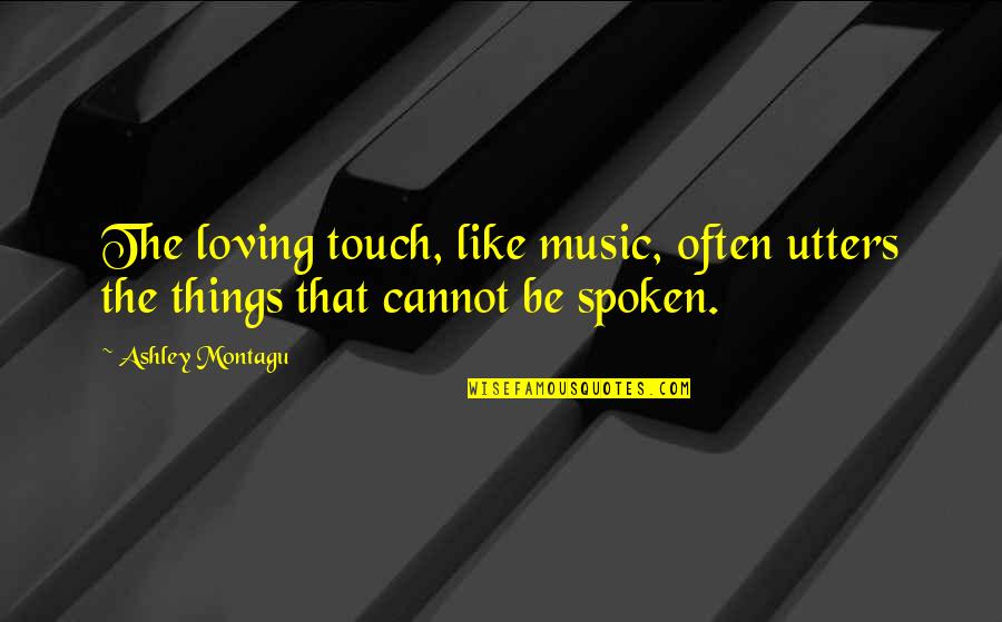 Loving You Is The Best Quotes By Ashley Montagu: The loving touch, like music, often utters the