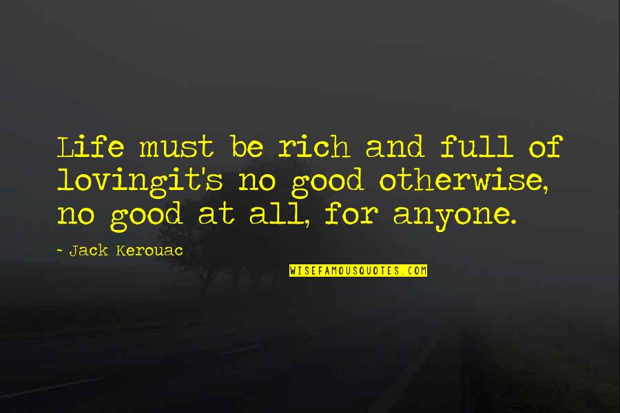 Loving You Is The Best Quotes By Jack Kerouac: Life must be rich and full of lovingit's Loving You Is The Best Quotes By Jack Kerouac: Life must be rich and full of lovingit's