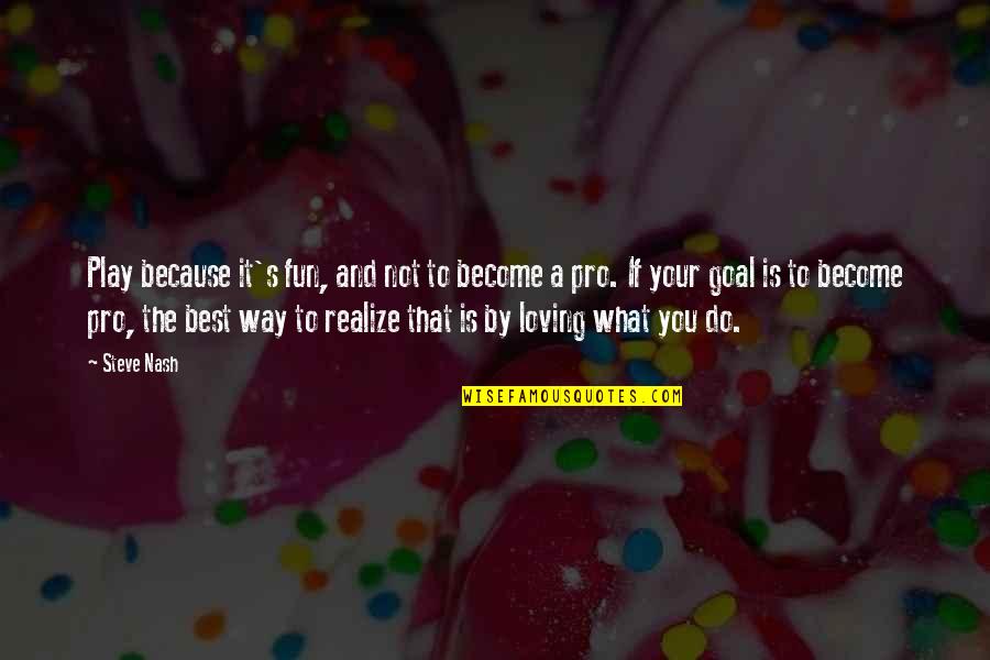 Loving You Is The Best Quotes By Steve Nash: Play because it's fun, and not to become Loving You Is The Best Quotes By Steve Nash: Play because it's fun, and not to become
