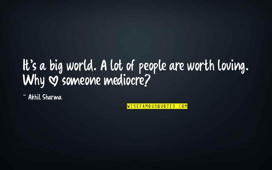 Loving You Is Worth It Quotes By Akhil Sharma: It's a big world. A lot of people