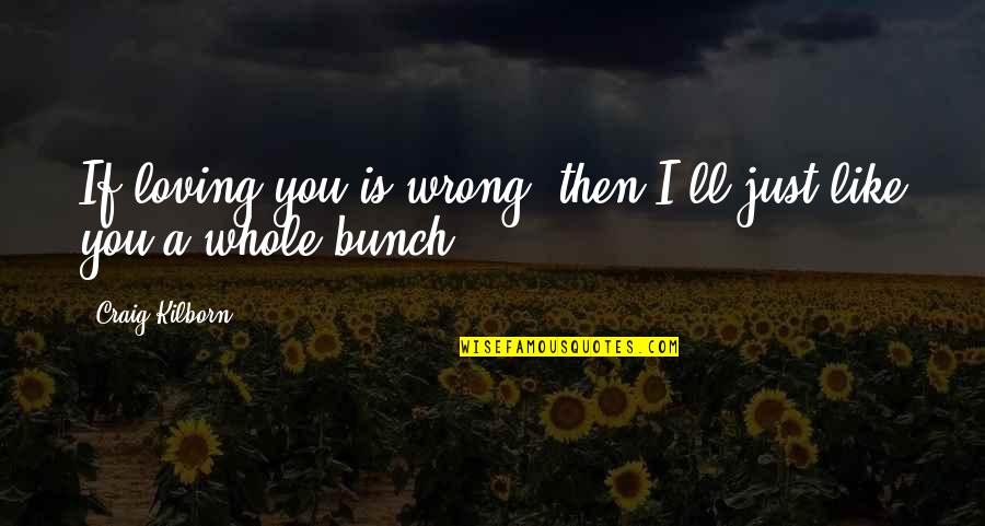 Loving You Love Quotes By Craig Kilborn: If loving you is wrong, then I'll just