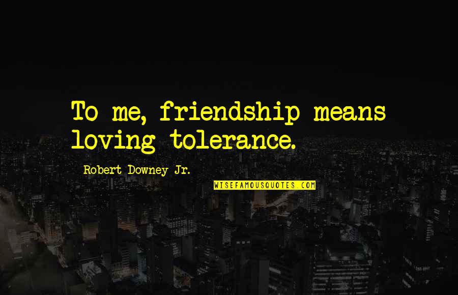 Loving You Means Quotes By Robert Downey Jr.: To me, friendship means loving tolerance.