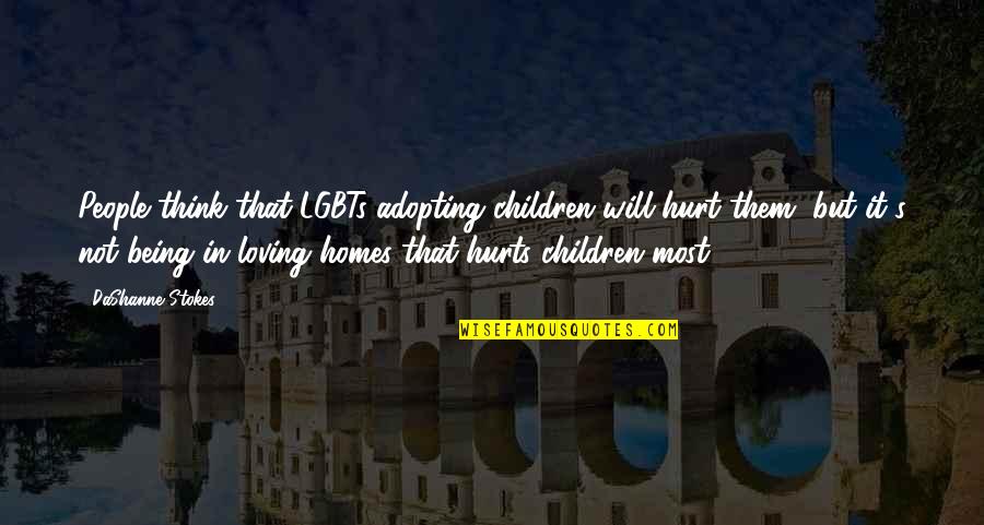 Loving You So Much It Hurts Quotes By DaShanne Stokes: People think that LGBTs adopting children will hurt Loving You So Much It Hurts Quotes By DaShanne Stokes: People think that LGBTs adopting children will hurt