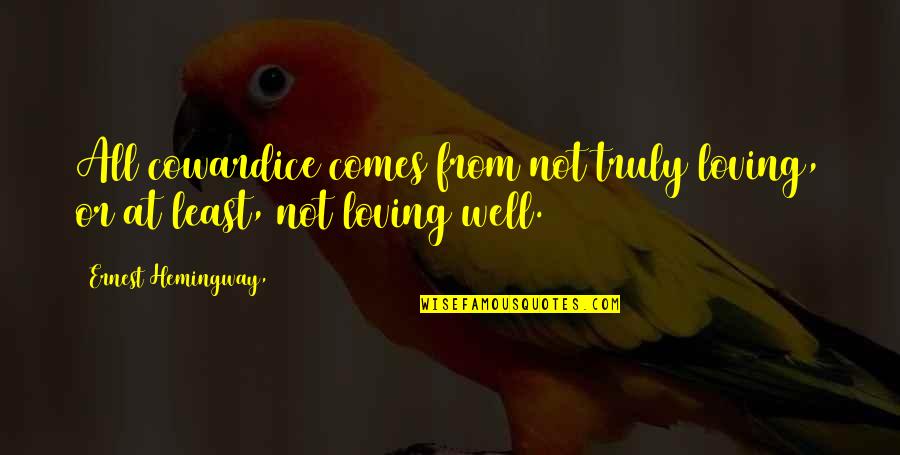Loving You Truly Quotes By Ernest Hemingway,: All cowardice comes from not truly loving, or Loving You Truly Quotes By Ernest Hemingway,: All cowardice comes from not truly loving, or