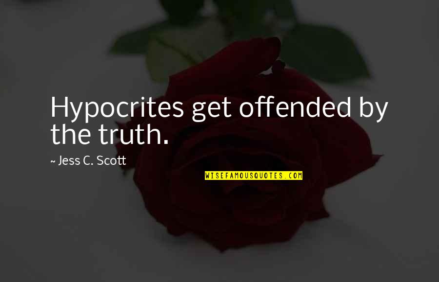 Loving Your Best Friend No Matter What Quotes By Jess C. Scott: Hypocrites get offended by the truth.