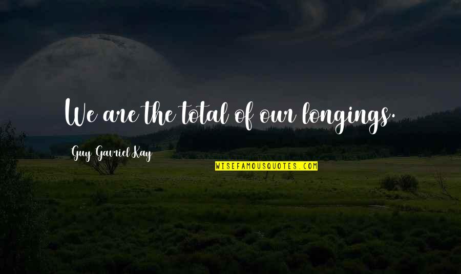 Loving Your Bestie Quotes By Guy Gavriel Kay: We are the total of our longings.