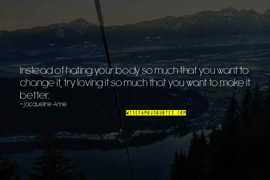 Loving Your Body Quotes By Jacqueline Anne: Instead of hating your body so much that
