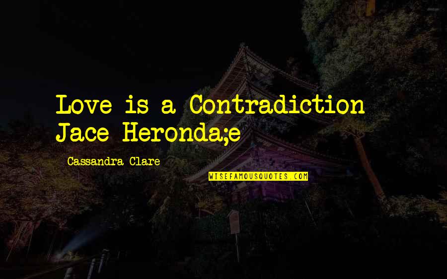 Loving Your Childhood Sweetheart Quotes By Cassandra Clare: Love is a Contradiction - Jace Heronda;e
