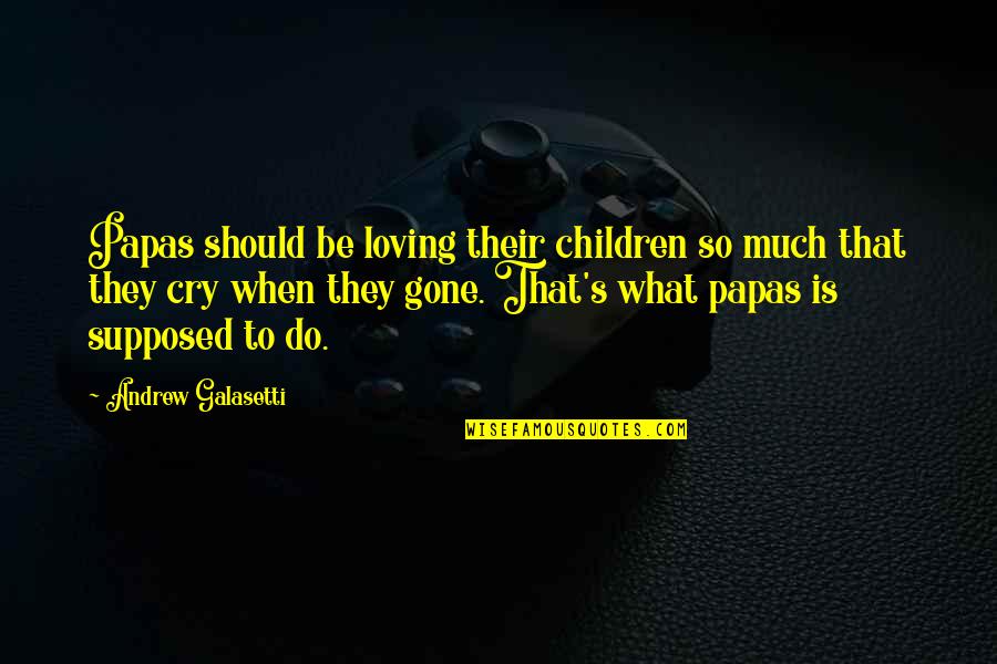 Loving Your Children Quotes By Andrew Galasetti: Papas should be loving their children so much