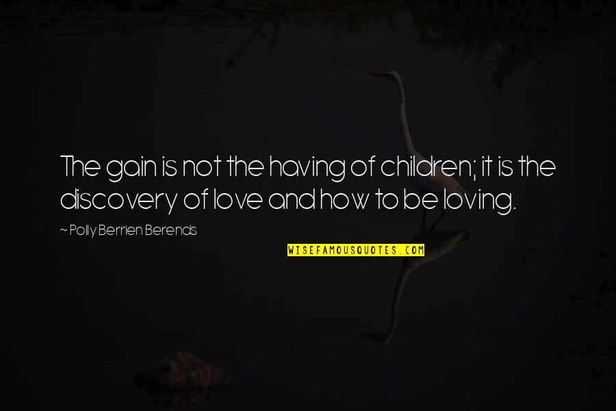 Loving Your Children Quotes By Polly Berrien Berends: The gain is not the having of children;