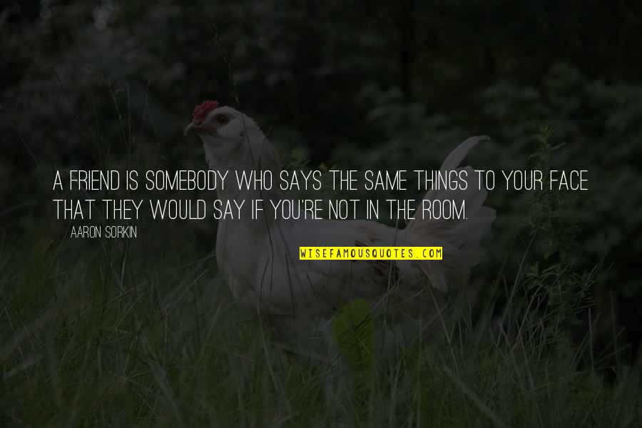 Loving Your Children Unconditionally Quotes By Aaron Sorkin: A friend is somebody who says the same