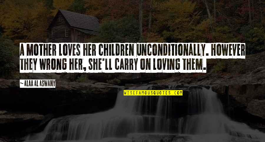 Loving Your Children Unconditionally Quotes By Alaa Al Aswany: A mother loves her children unconditionally. However they