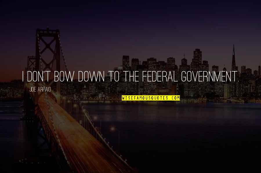 Loving Your Coworkers Quotes By Joe Arpaio: I don't bow down to the federal government.