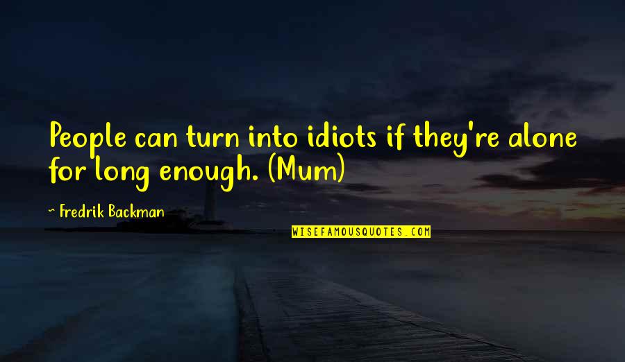 Loving Your Ex Again Quotes By Fredrik Backman: People can turn into idiots if they're alone Loving Your Ex Again Quotes By Fredrik Backman: People can turn into idiots if they're alone