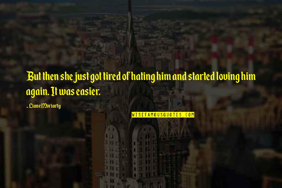 Loving Your Ex Again Quotes By Liane Moriarty: But then she just got tired of hating Loving Your Ex Again Quotes By Liane Moriarty: But then she just got tired of hating