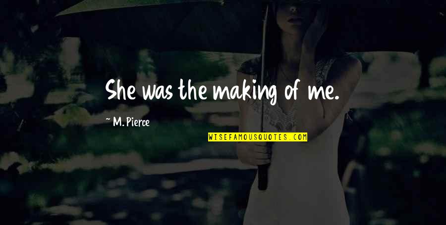 Loving Your Ex Again Quotes By M. Pierce: She was the making of me.