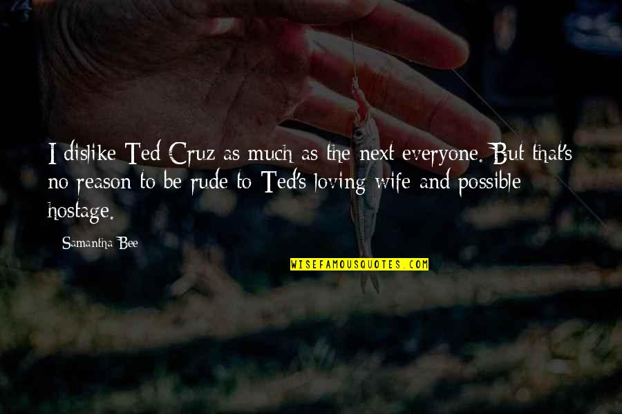 Loving Your Ex Wife Quotes By Samantha Bee: I dislike Ted Cruz as much as the