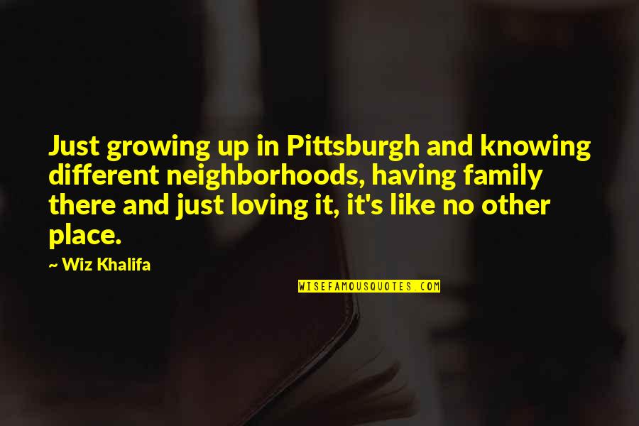 Loving Your Family Quotes By Wiz Khalifa: Just growing up in Pittsburgh and knowing different