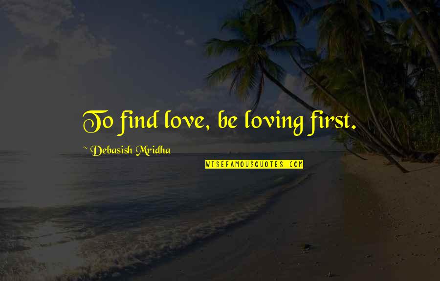 Loving Your First Love Quotes By Debasish Mridha: To find love, be loving first.