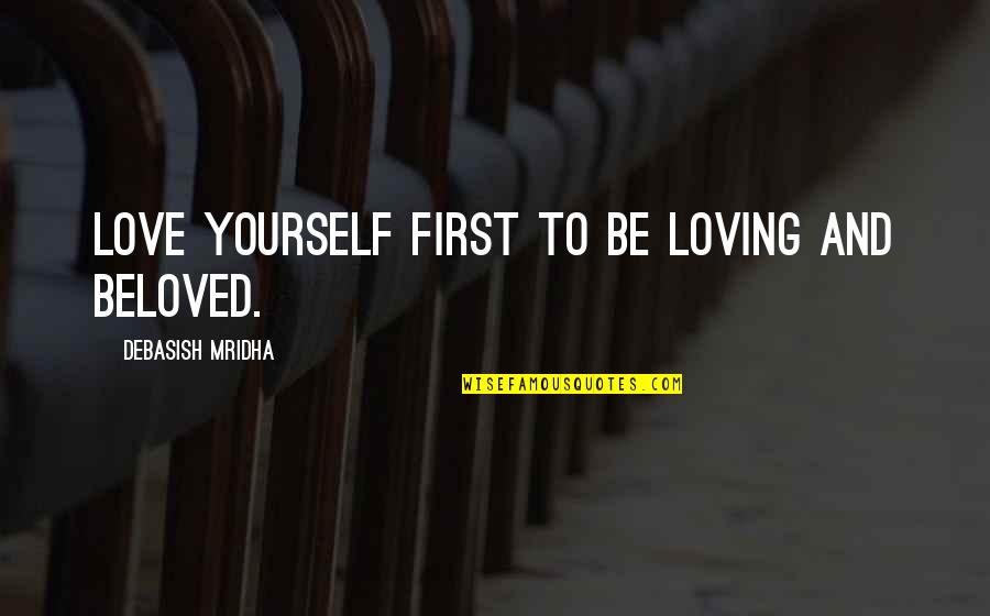Loving Your First Love Quotes By Debasish Mridha: Love yourself first to be loving and beloved.