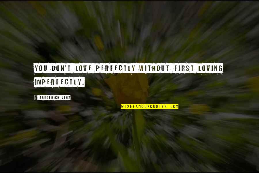 Loving Your First Love Quotes By Frederick Lenz: You don't love perfectly without first loving imperfectly.