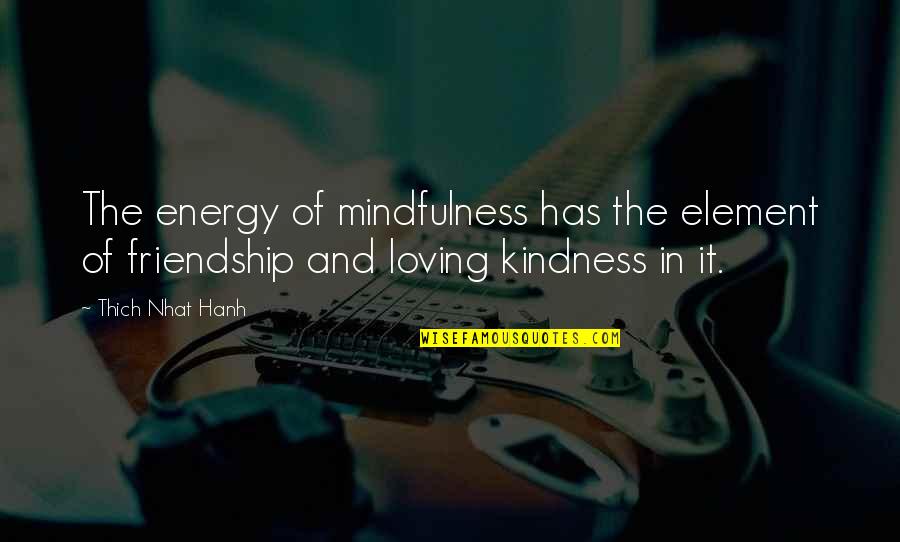 Loving Your Friendship Quotes By Thich Nhat Hanh: The energy of mindfulness has the element of