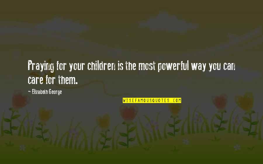 Loving Your Husband Quotes By Elizabeth George: Praying for your children is the most powerful