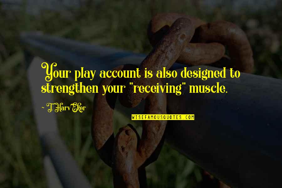 Loving Your Idol Quotes By T. Harv Eker: Your play account is also designed to strengthen