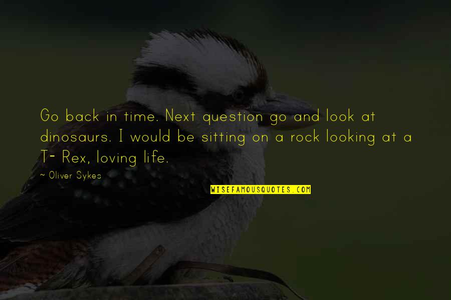 Loving Your Looks Quotes By Oliver Sykes: Go back in time. Next question go and